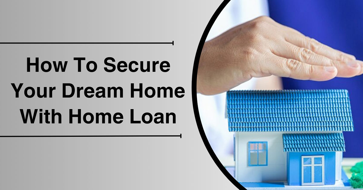 How To Secure Your Dream Home With Home Loan