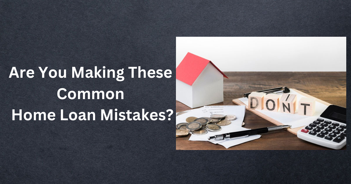 Are You Making These Common Home Loan Mistakes?