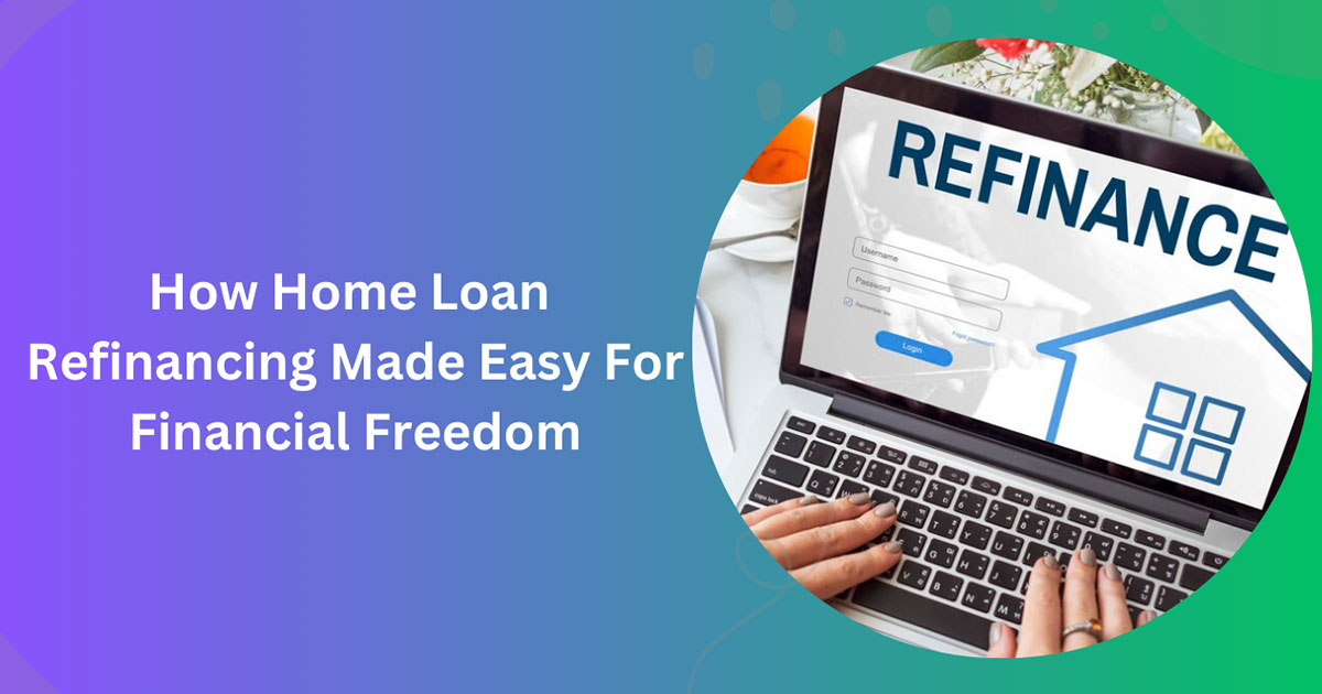 How Home Loan Refinancing Made Easy for Financial Freedom
